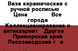 Ваза керамическая с ручной росписью  › Цена ­ 30 000 - Все города Коллекционирование и антиквариат » Другое   . Приморский край,Лесозаводский г. о. 